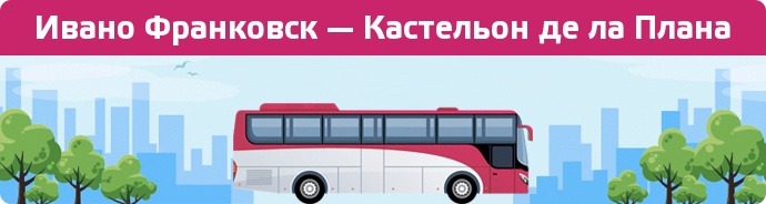 Замовити квиток на автобус Ивано Франковск — Кастельон де ла Плана